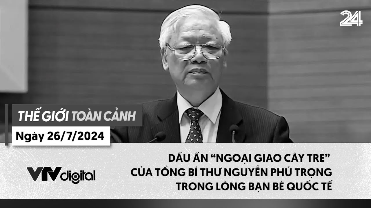 Thế giới toàn cảnh 26/7: Dấu ấn 'Ngoại giao cây tre' của Tổng Bí thư Nguyễn Phú Trọng | VTV24