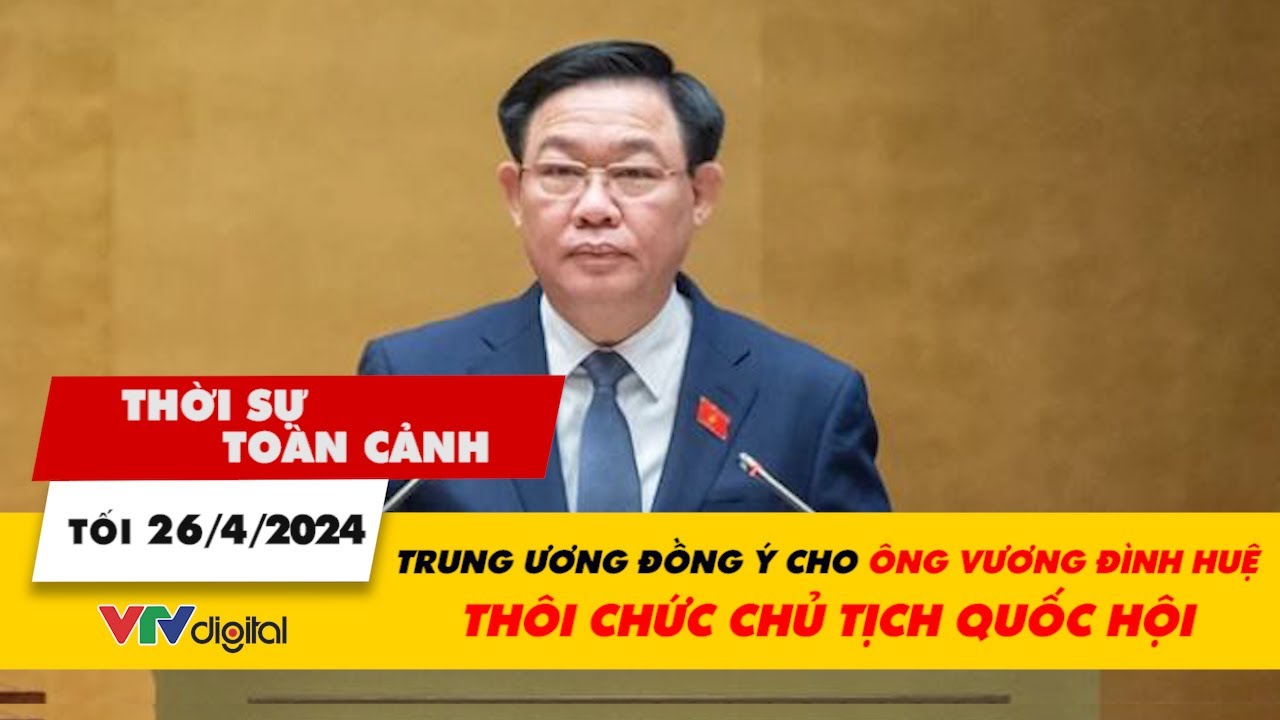 Thời sự toàn cảnh tối 26/4: Trung ương đồng ý cho ông Vương Đình Huệ thôi chức Chủ tịch Quốc hội