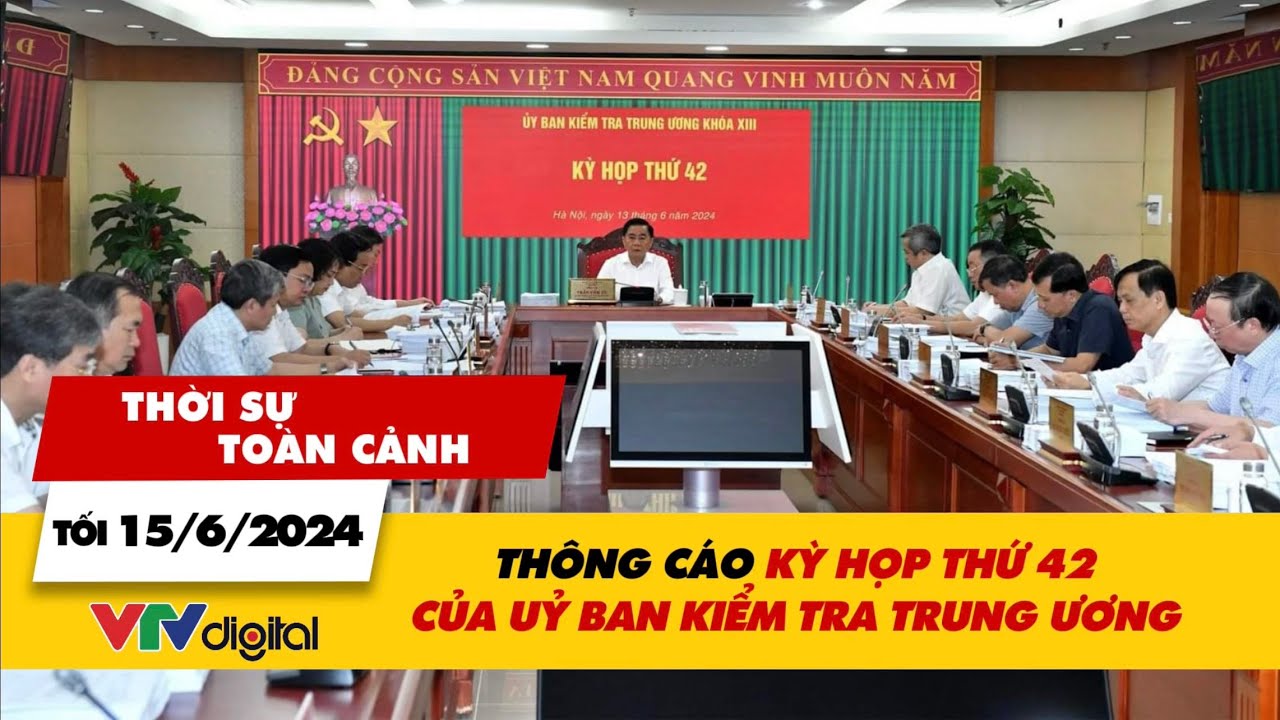 Thời sự toàn cảnh 15/6: Thông cáo kỳ họp thứ 42 của Ủy ban Kiểm tra Trung ương | VTV24