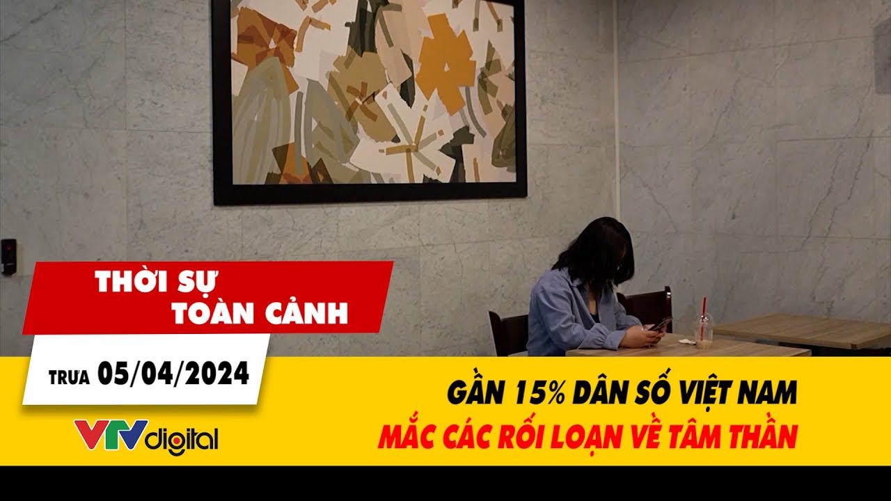 Thời sự toàn cảnh trưa 5/4: Tại Việt Nam, gần 15% dân số bị mắc các rối loạn về tâm thần | VTV24