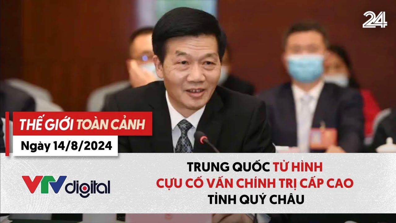 Thế giới toàn cảnh 14/8: Trung Quốc tử hình cựu cố vấn chính trị cấp cao tỉnh Quý Châu | VTV24