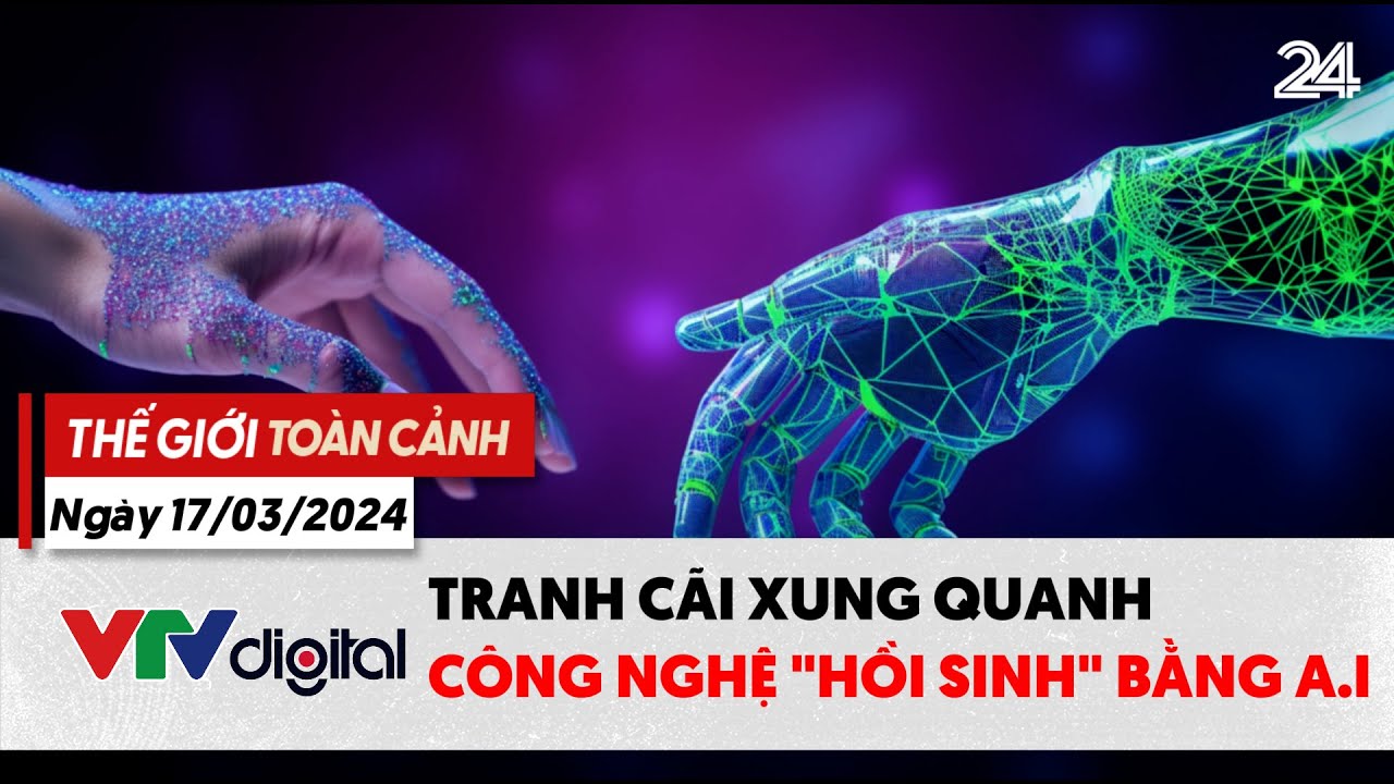 Thế giới toàn cảnh 17/3: Tranh cãi xung quanh công nghệ "hồi sinh" bằng A.I | VTV24