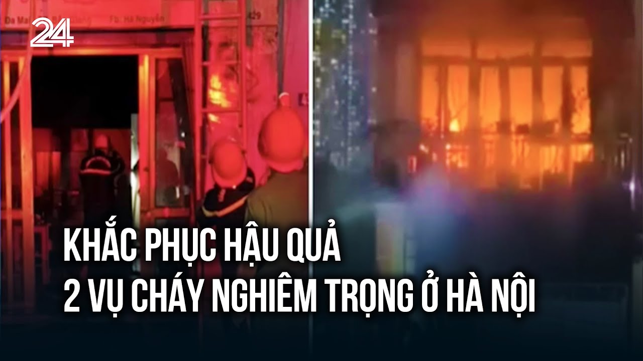 Khắc phục hậu quả 2 vụ cháy nghiêm trọng ở Hà Nội | VTV24