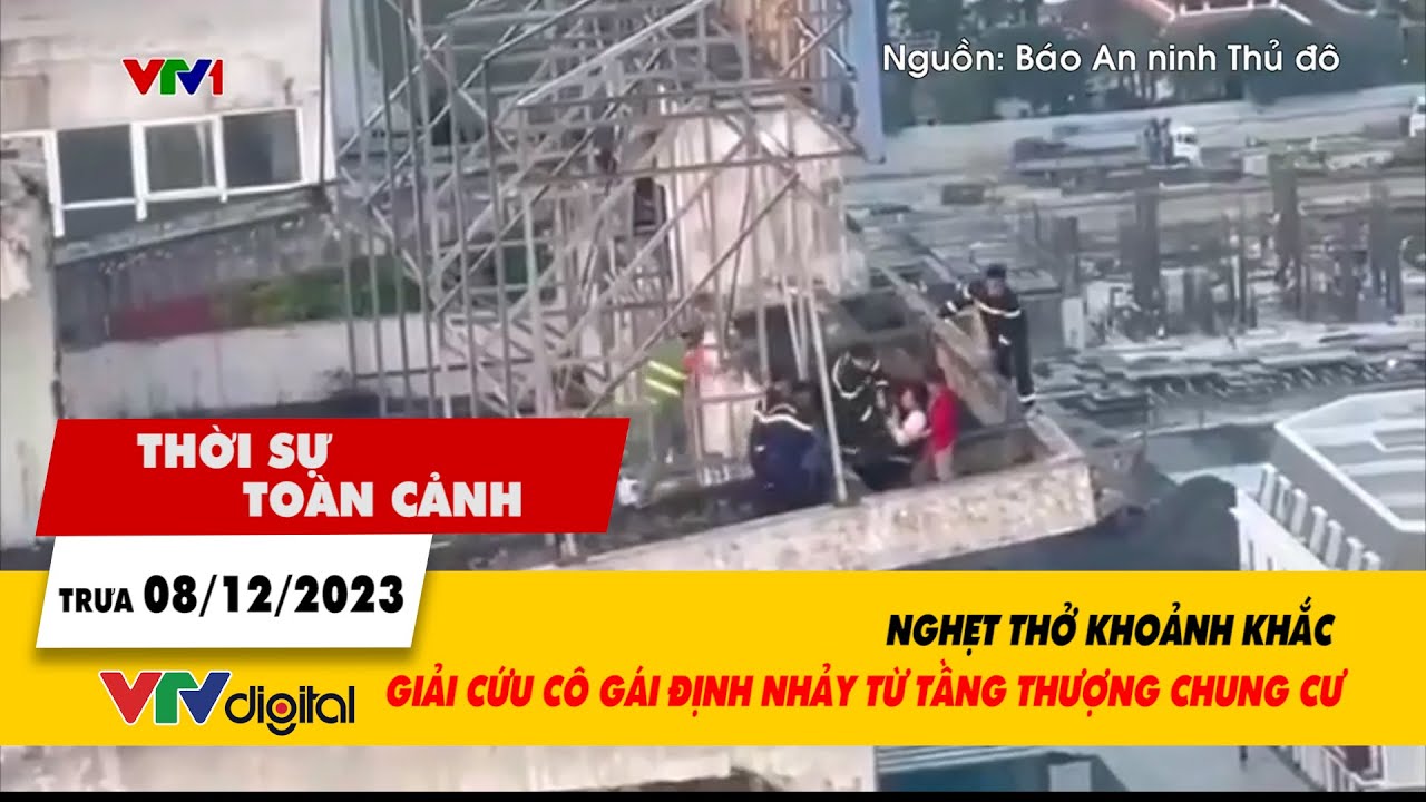 Thời sự toàn cảnh trưa 8/12: Nghẹt thở khoảnh khắc giải cứu cô gái định nhảy từ tầng 25 | VTV24