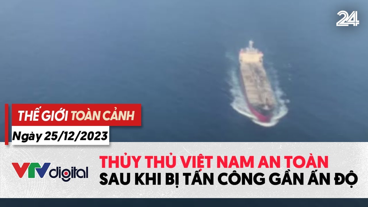 Thế giới toàn cảnh 25/12: Thủy thủ Việt Nam an toàn sau khi bị tấn công gần Ấn Độ | VTV24