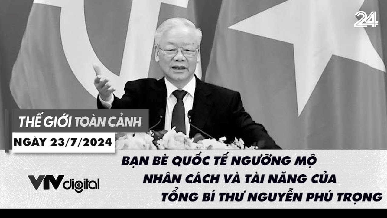 Thế giới toàn cảnh 23/7: Quốc tế ngưỡng mộ nhân cách và tài năng của Tổng Bí thư Nguyễn Phú Trọng