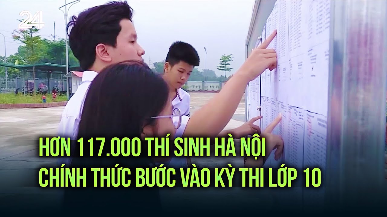 Hơn 117.000 thí sinh Hà Nội chính thức bước vào kỳ thi lớp 10 | VTV24