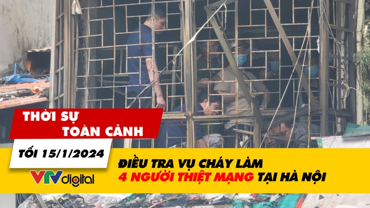 Thời sự toàn cảnh tối 15/1: Điều tra vụ cháy làm 4 người thiệt mạng tại Hà Nội | VTV24