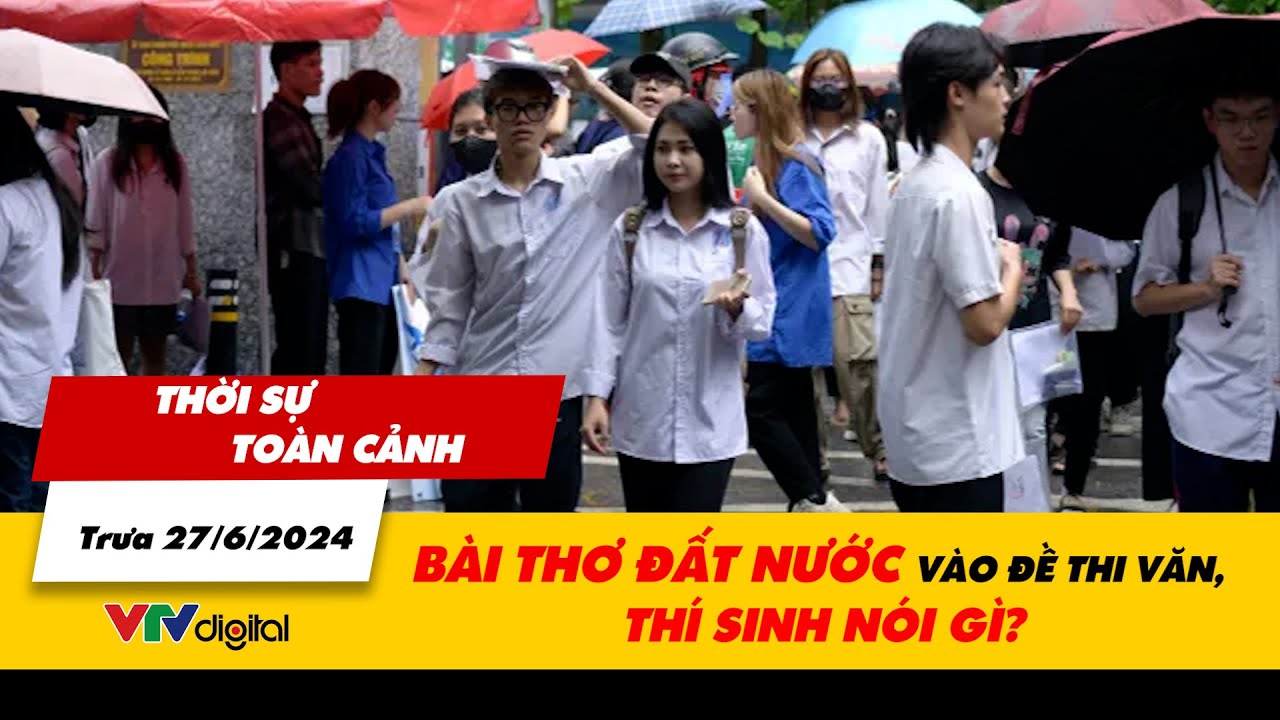 Thời sự toàn cảnh trưa 27/6: Bài thơ Đất nước vào đề thi văn, thí sinh nói gì? | VTV24