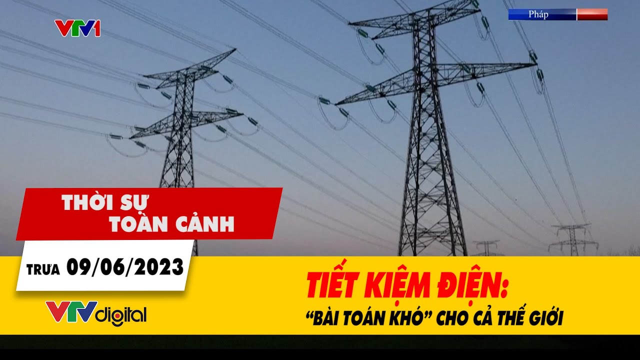 Thời sự toàn cảnh trưa 9/6: Tiết kiệm điện: “Bài toán khó” cho cả thế giới | VTV24