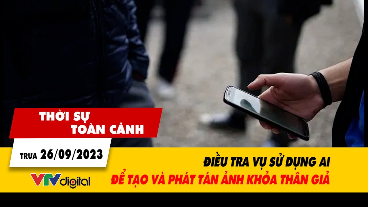 Thời sự toàn cảnh trưa 26/9: Điều tra vụ sử dụng AI để tạo và phát tán ảnh khỏa thân giả | VTV24