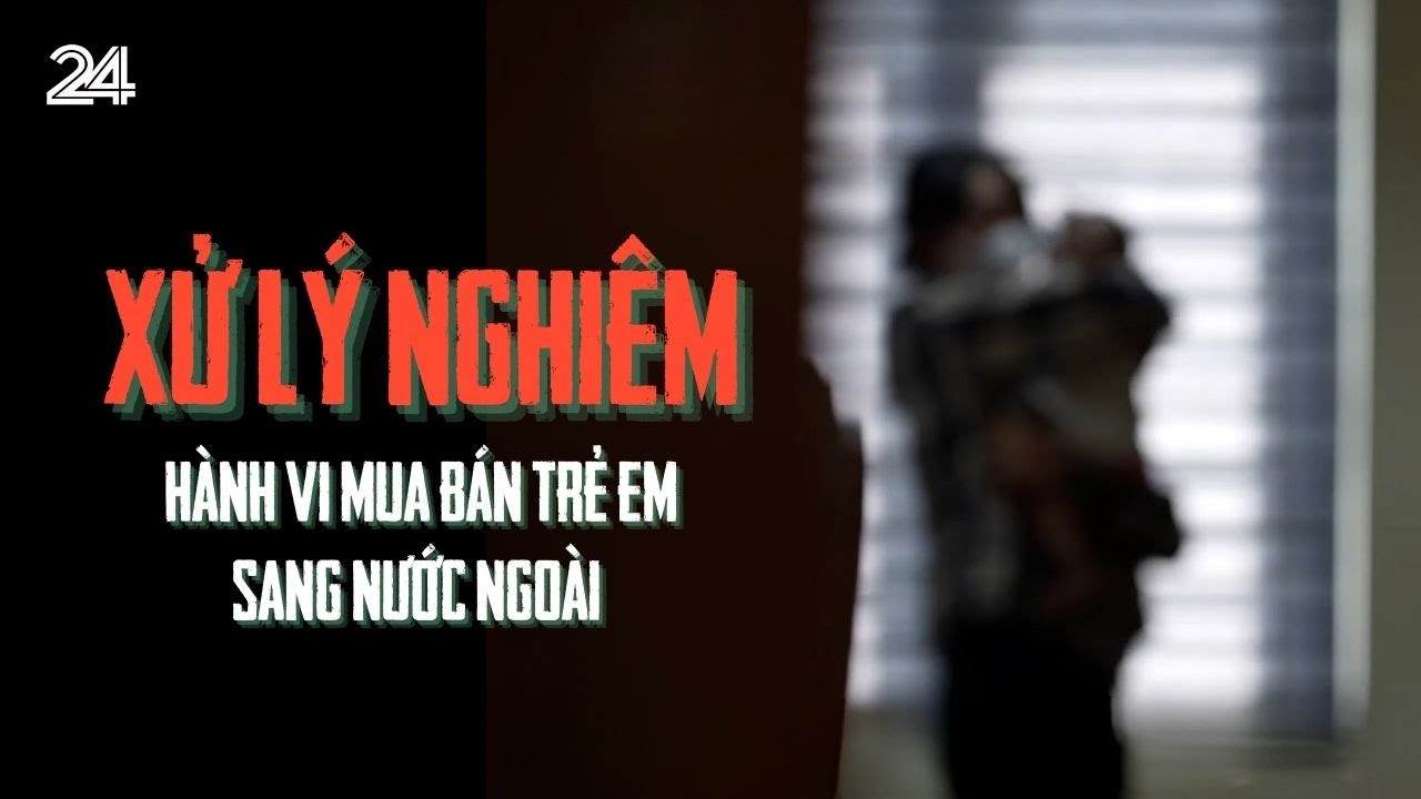 Xử lý nghiêm hành vi mua bán trẻ em sang nước ngoài | VTV24