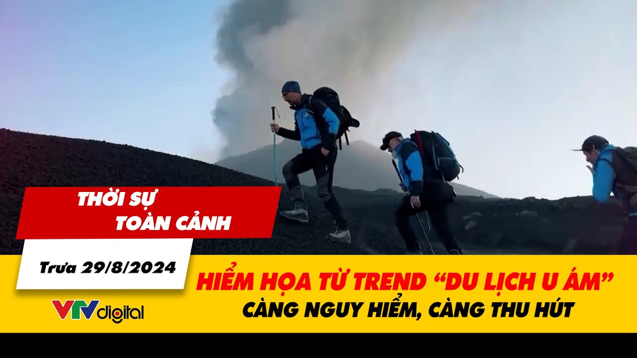 Thời sự toàn cảnh trưa 29/8: Hiểm họa từ trend “du lịch u ám” - Càng nguy hiểm, càng thu hút | VTV24