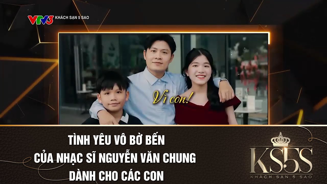 TÌNH YÊU VÔ BỜ BẾN CỦA NHẠC SĨ NGUYỄN VĂN CHUNG DÀNH CHO CÁC CON | KHÁCH SẠN 5 SAO