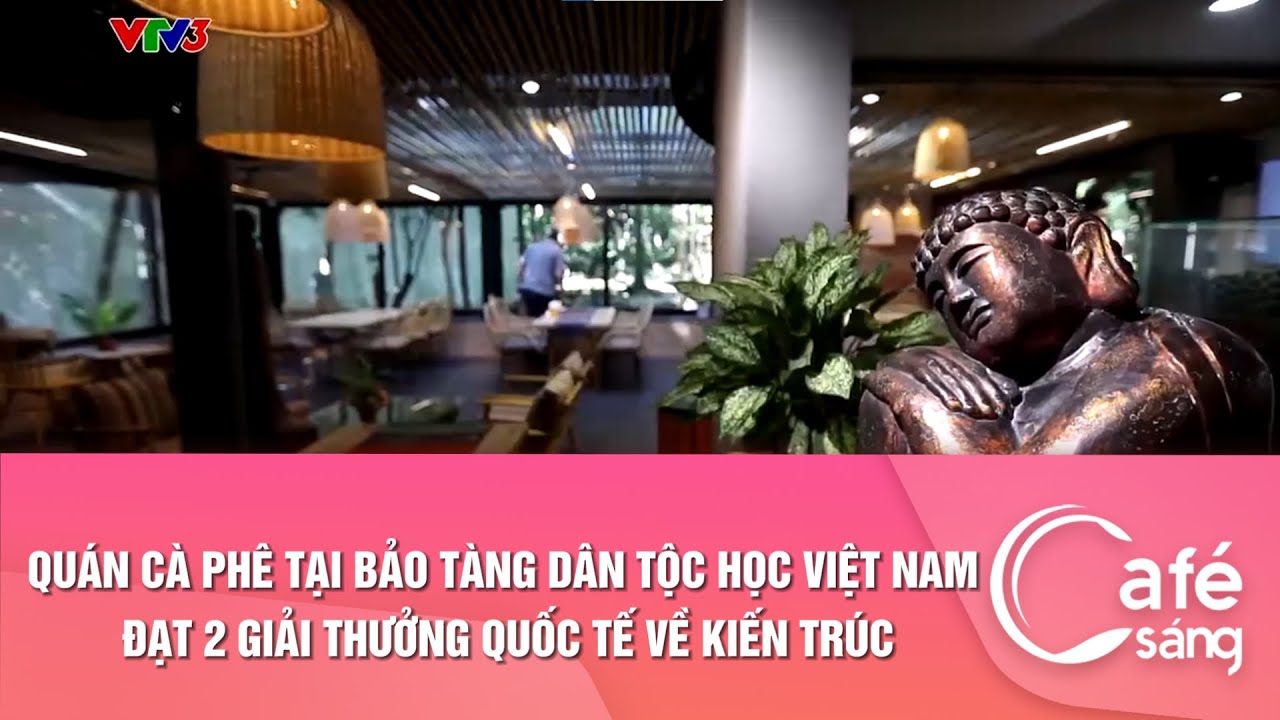 Quán cà phê tại Bảo tàng Dân tộc học Việt Nam đạt 3 giải thưởng quốc tế về kiến trúc