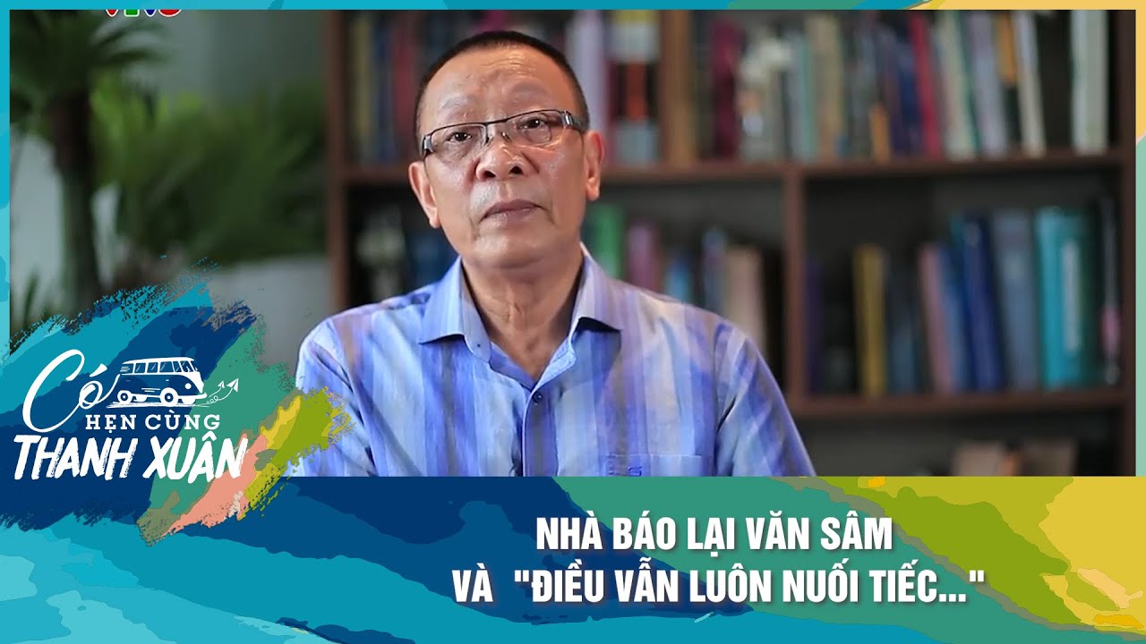 NHÀ BÁO LẠI VĂN SÂM VÀ  "ĐIỀU VẪN LUÔN NUỐI TIẾC..."