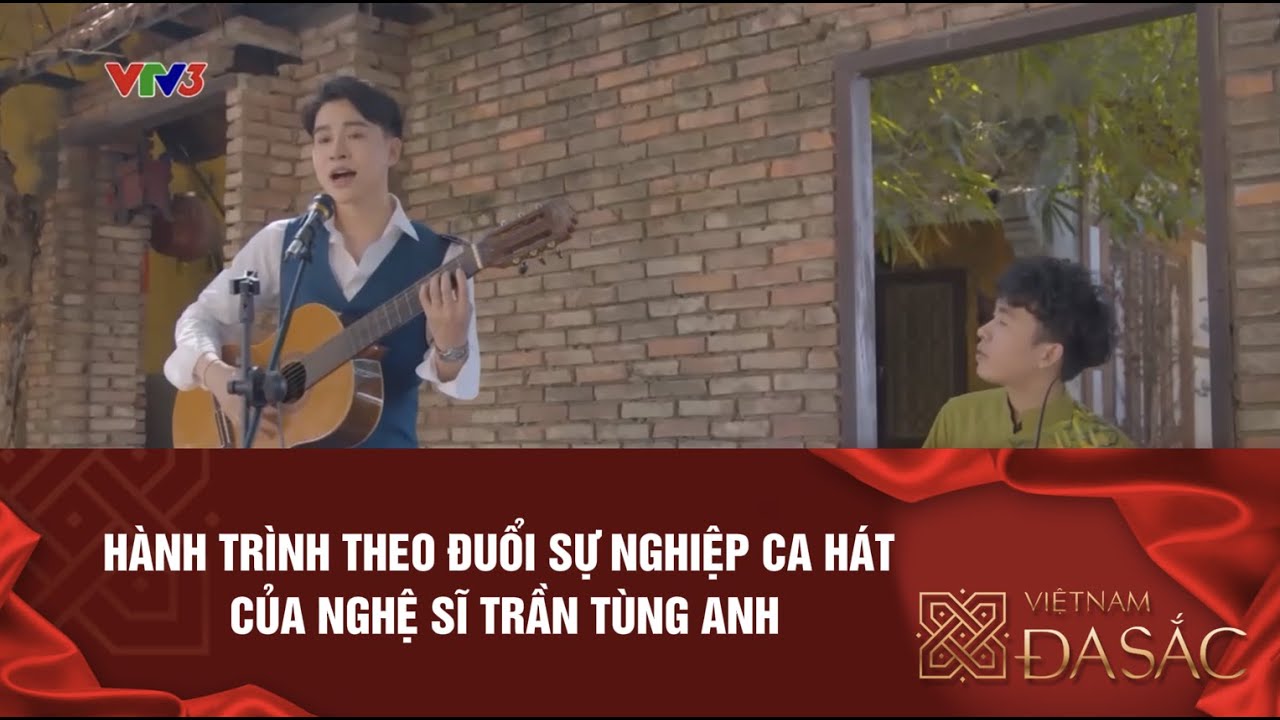 HÀNH TRÌNH THEO ĐUỔI SỰ NGHIỆP CA HÁT CỦA NGHỆ SĨ TRẦN TÙNG ANH | VIỆT NAM ĐA SẮC