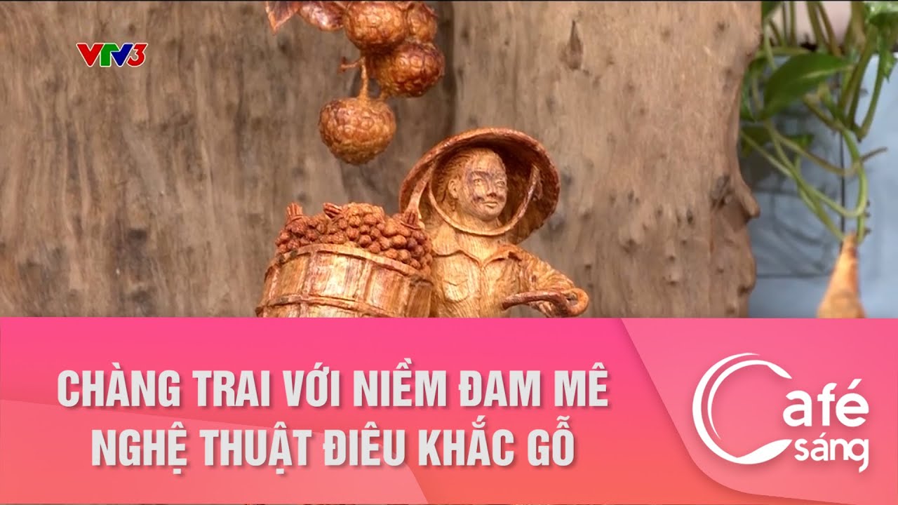 Chàng trai với niềm đam mê nghệ thuật điêu khắc gỗ | Cafe sáng với VTV3