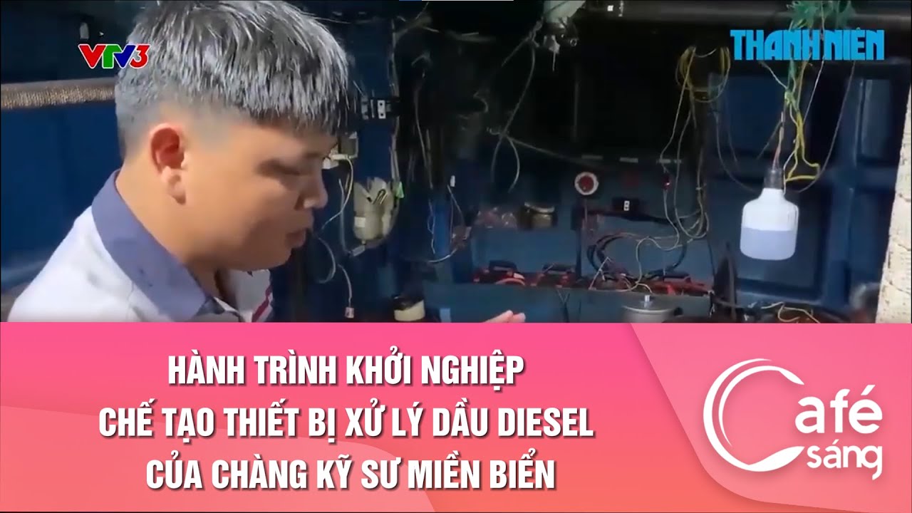 HÀNH TRÌNH KHỞI NGHIỆP CHẾ TẠO THIẾT BỊ XỬ LÝ DẦU DIESEL CỦA CHÀNG KỸ SƯ MIỀN BIỂN| CAFE SÁNG VTV3