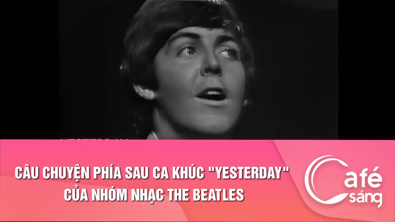 CÂU CHUYỆN PHÍA SAU CA KHÚC "YESTERDAY" CỦA NHÓM NHẠC THE BEATLES | CAFE SÁNG VỚI VTV3