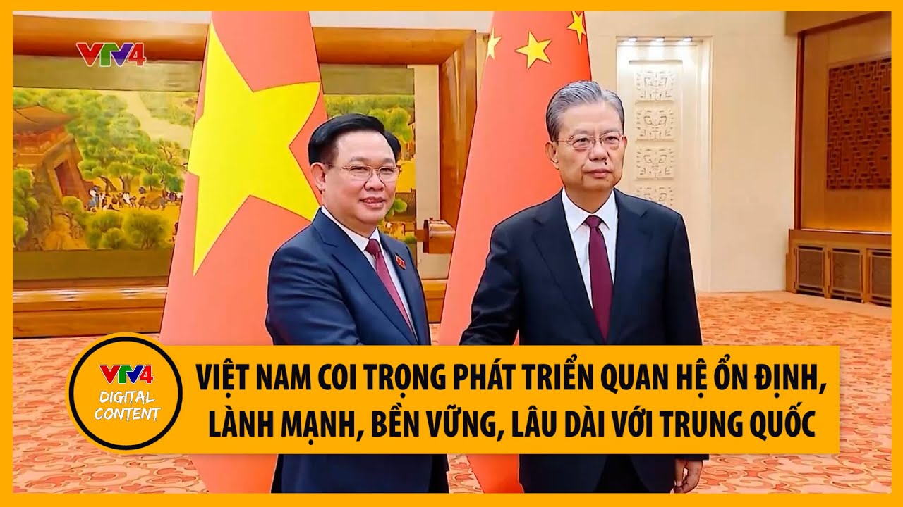 Việt Nam coi trọng phát triển quan hệ ổn định, lành mạnh, bền vững, lâu dài với Trung Quốc | VTV4