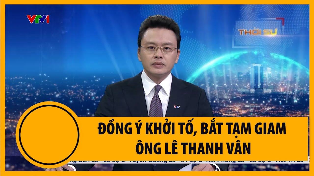 Đồng ý khởi tố, bắt tạm giam ông Lê Thanh Vân | VTV4