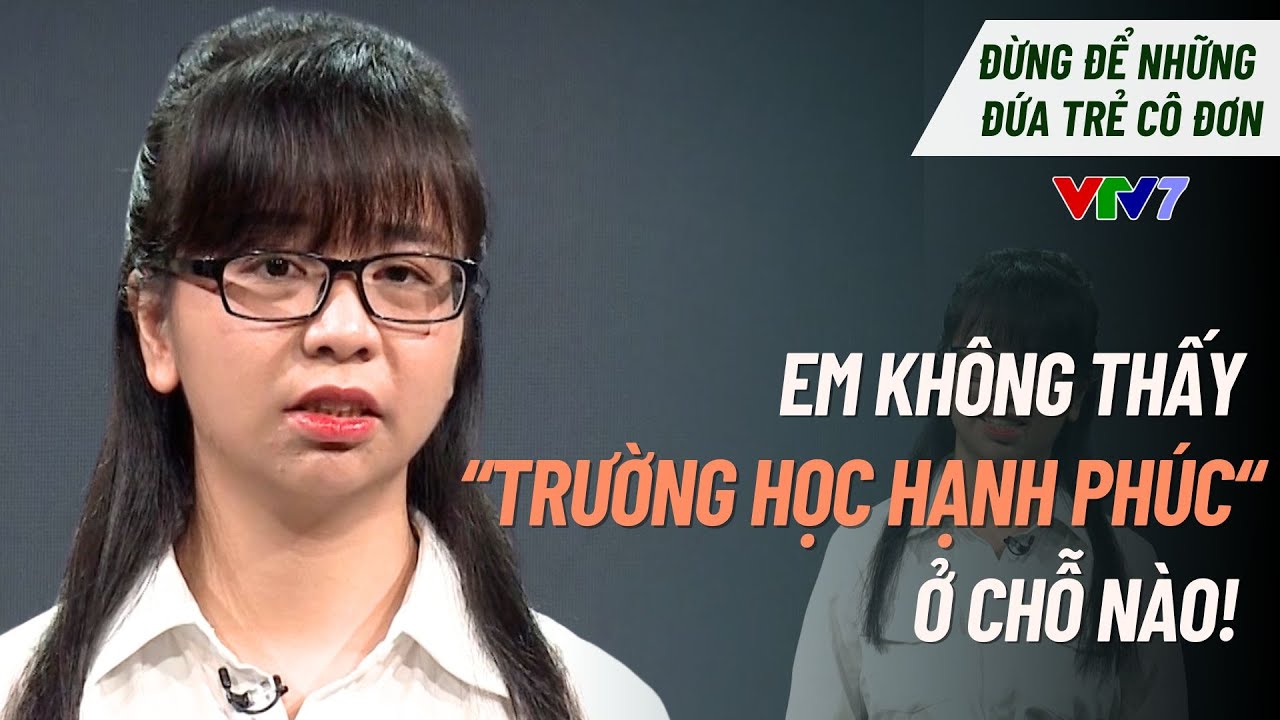 Em thấy sợ khẩu hiệu "TRƯỜNG HỌC HẠNH PHÚC" khi đến trường! | Đừng để những đứa trẻ cô đơn