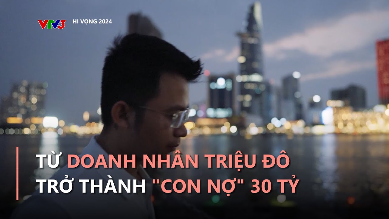 Từ doanh nhân triệu đô trở thành "con nợ" 30 tỷ: "Tôi đã quá tự cao và ảo tưởng" | Hi vọng 2024