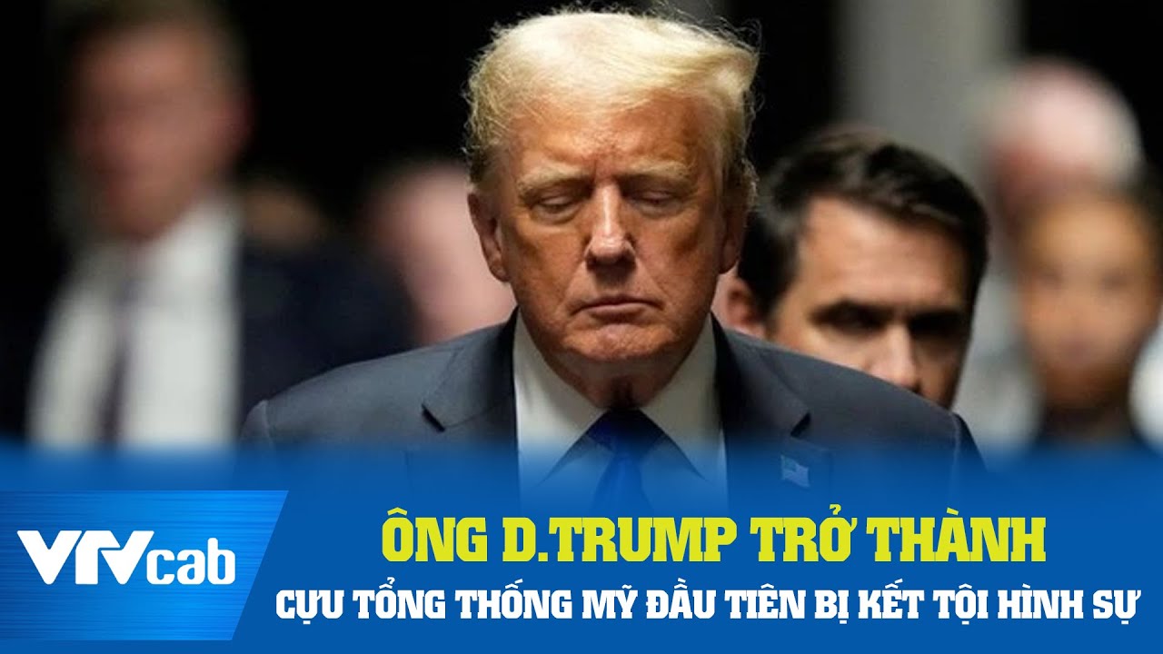 Ông D.Trump trở thành cựu Tổng thống Mỹ đầu tiên bị kết tội hình sự