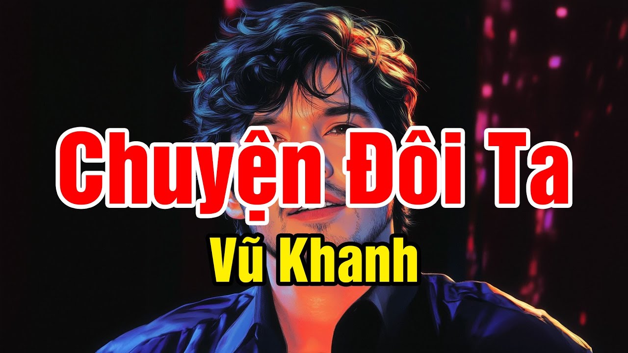 Chuyện Đôi Ta (Tình Khúc Buồn) - Vũ Khanh x Vũ Khanh