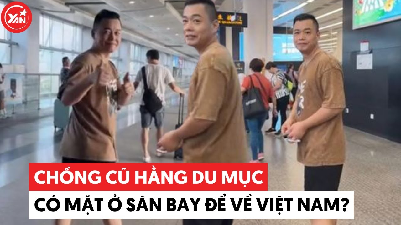 Tôn Bằng đã chính thức có mặt tại sân bay để về Việt Nam dành con trai từ Hằng Du Mục?