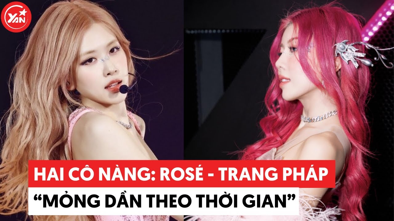 Hàn Quốc có Rosé, Việt Nam có Trang Pháp, hai cô nàng “mỏng dần theo thời gian”