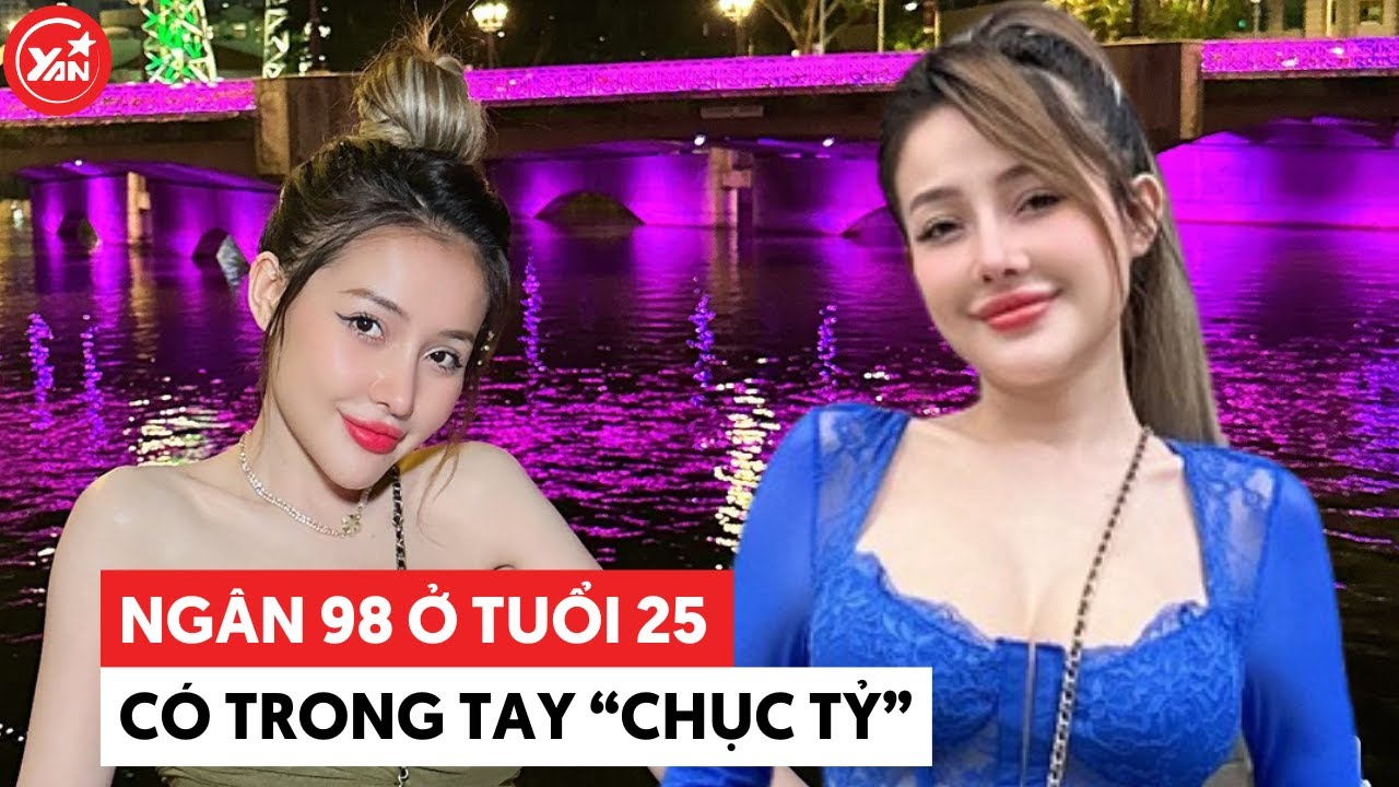 Ngân 98 kiếm tiền siêu đỉnh, có trong tay "chục tỷ" ở tuổi 25