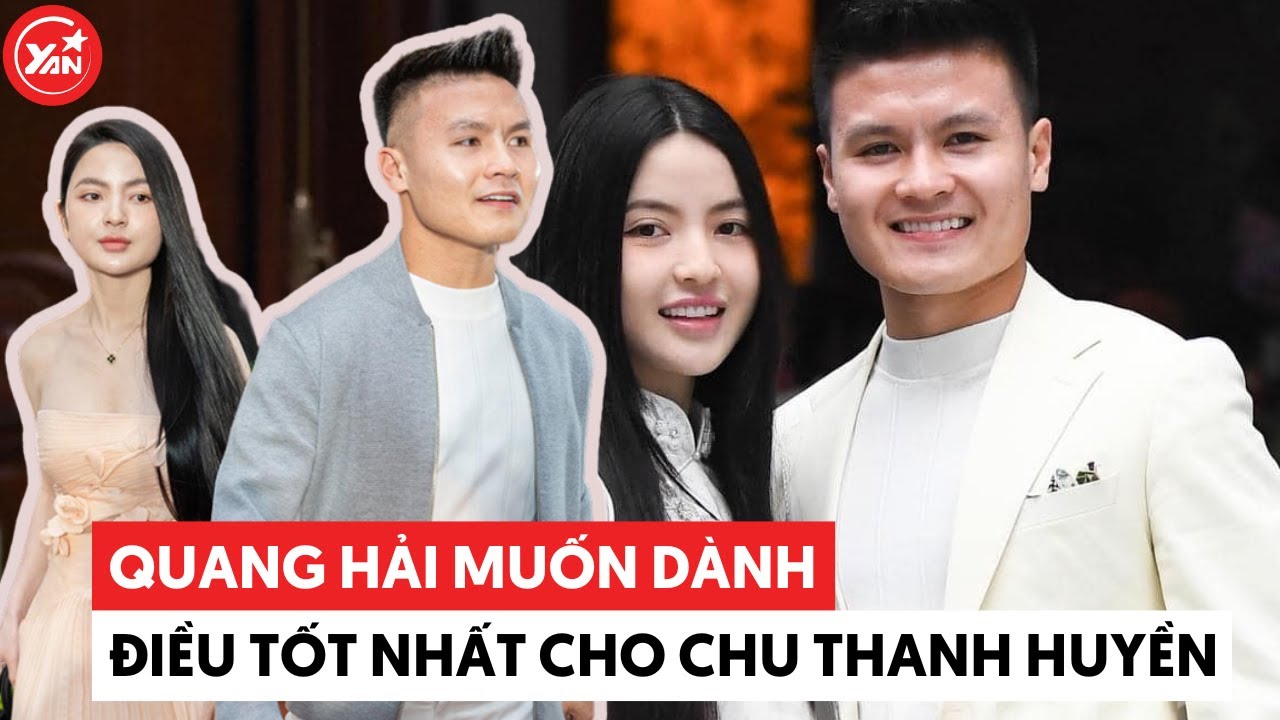 Quang Hải từng bị tố lăng nhăng, nay muốn dành những điều tốt nhất cho Chu Thanh Huyền