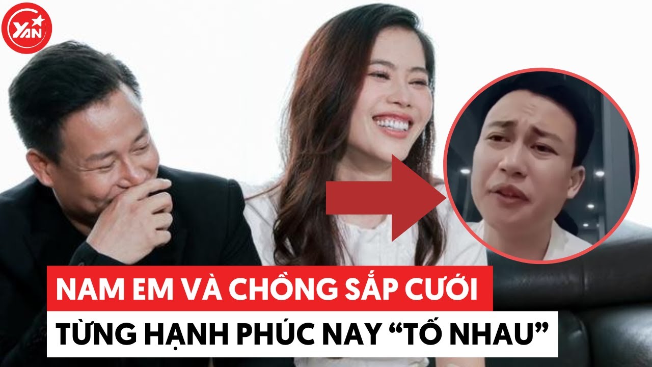 Nam Em và chồng sắp cưới: Từng xem nhau là tất cả nay tố nhau lợi dụng