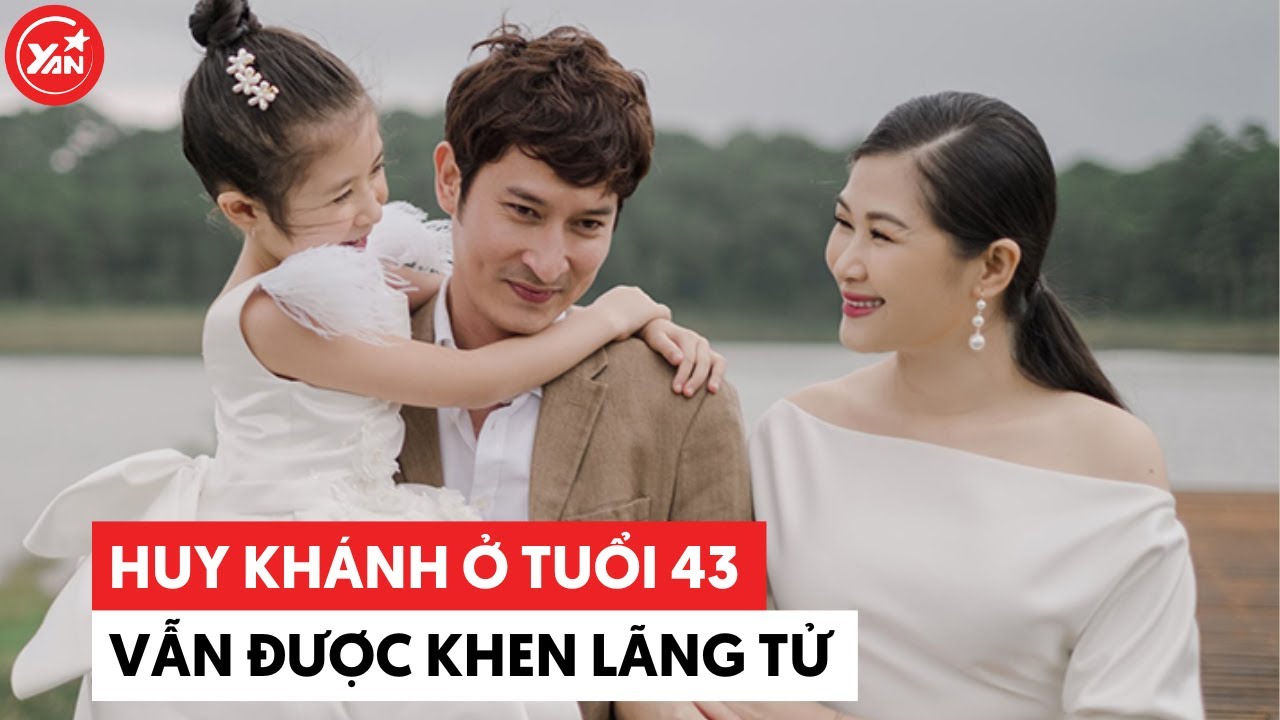 Huy Khánh ở tuổi 43: vẫn được khen lãng tử, vợ và con gái đã sang nước ngoài 3 tháng