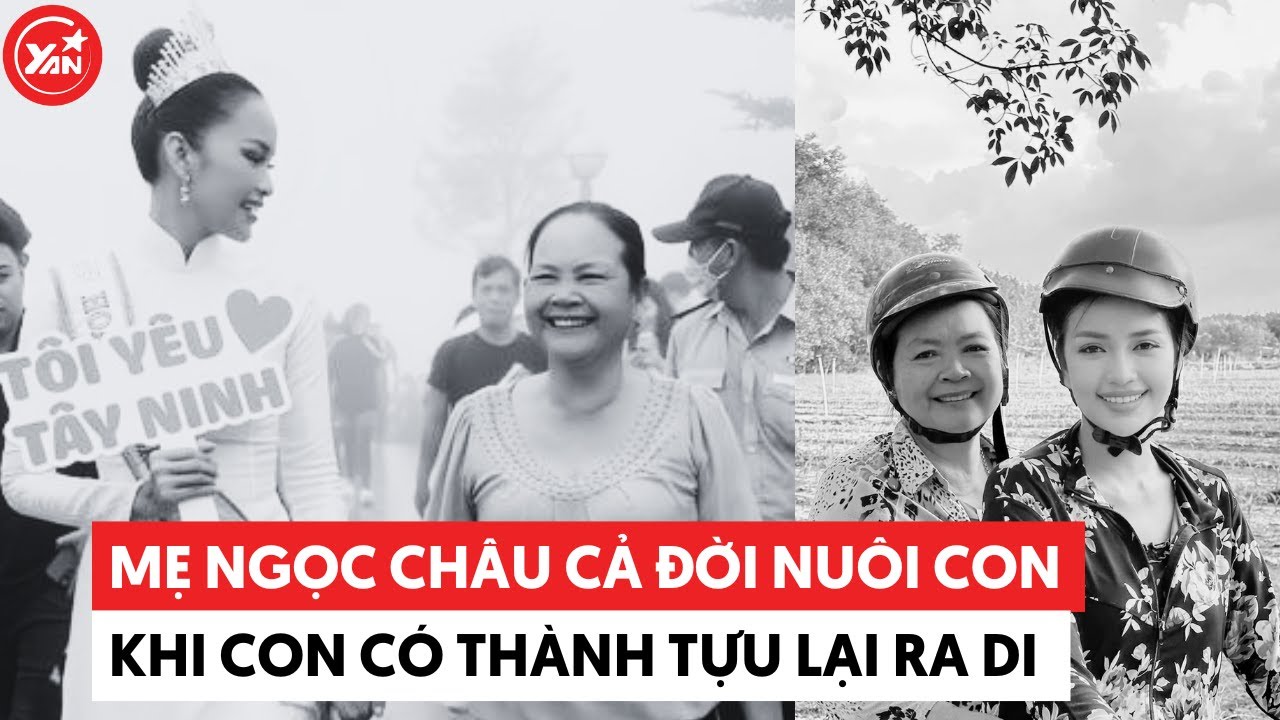 Mẹ Hoa hậu Ngọc Châu cả đời tự mình cực khổ nuôi con, đến khi con có thành tựu lại ra đi