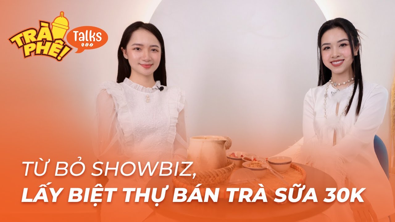 Á Hậu Thúy An từ bỏ Showbiz, lấy biệt thự bán trà sữa 30k | Trà Phê Talks ep 6