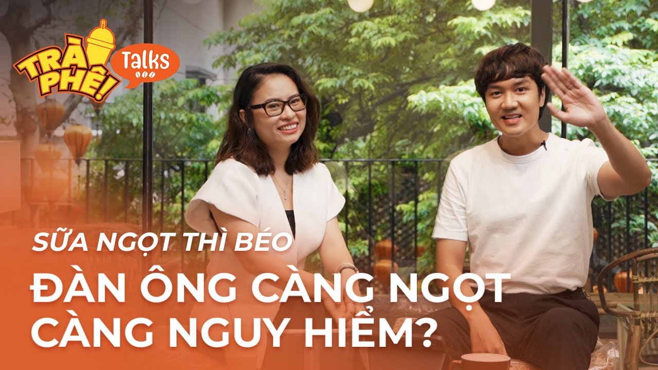 SỮA NGỌT THÌ BÉO, ĐÀN ÔNG CÀNG NGỌT CÀNG NGUY HIỂM?  - Bảo Thanh Ngọc | Trà Phê Talks ep2