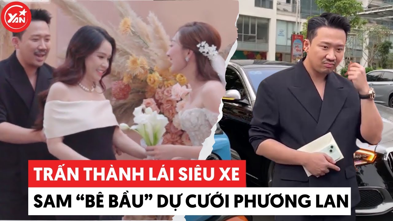 Trấn Thành lái siêu xe, Sam "bế bầu" đến dự đám cưới Phương Lan