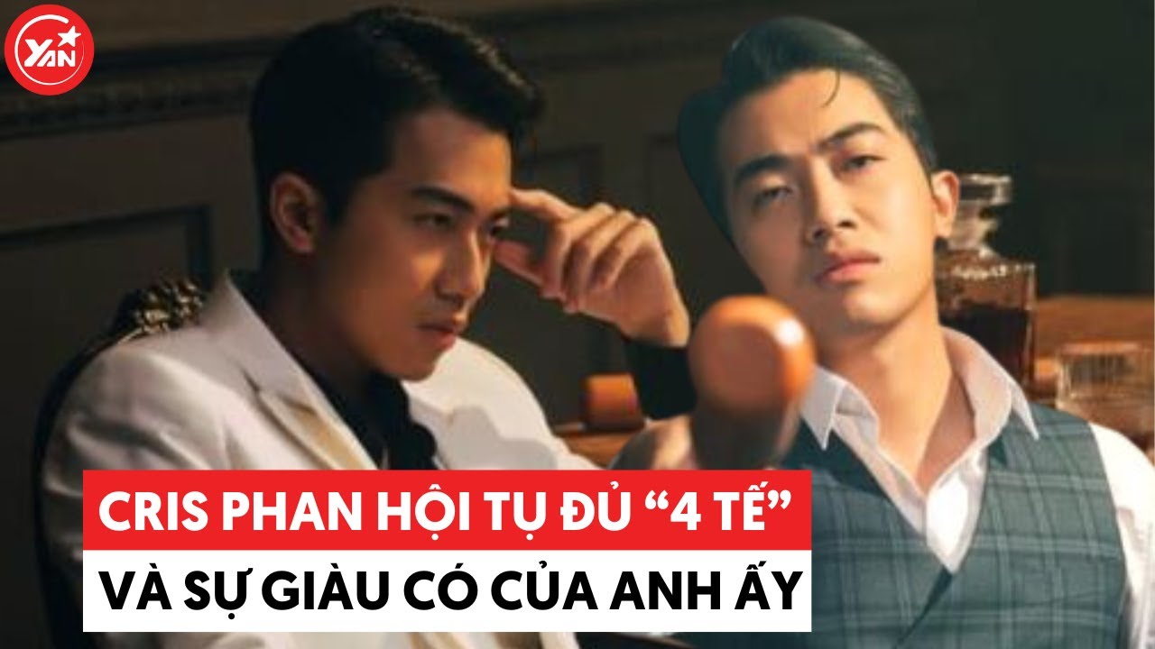 Cris Phan và sự giàu có của anh ta, hội tụ đủ 4 "tế"