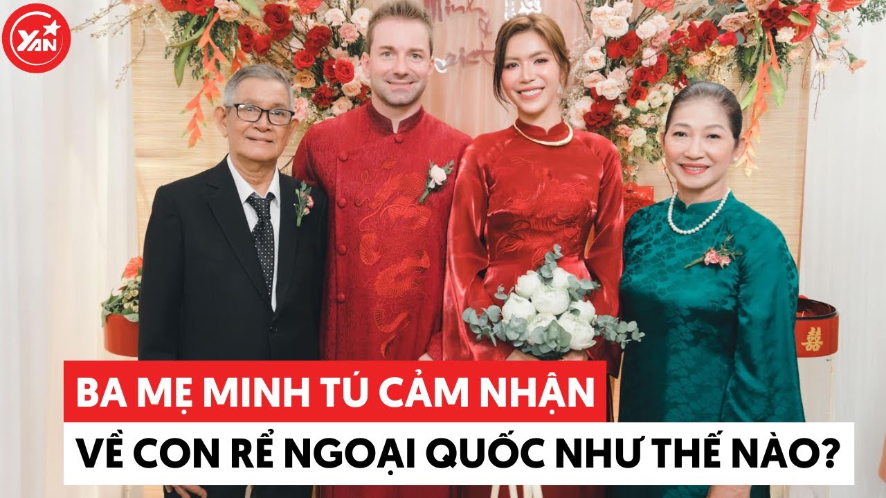 Ba mẹ Minh Tú cảm nhận về con rể ngoại quốc: “Ba thấy Chris giống ba”