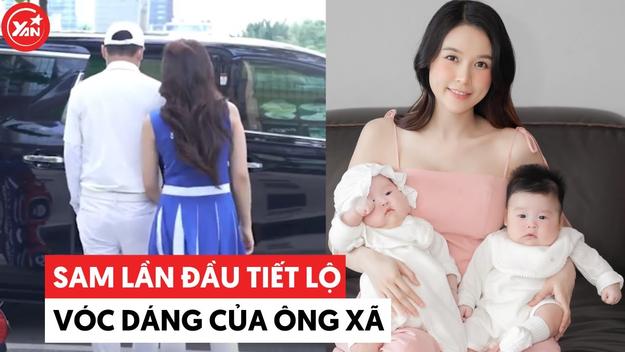 Sam lần đầu để lộ vóc dáng chồng, quyết tâm cải thiện chiều cao cho con từ bé