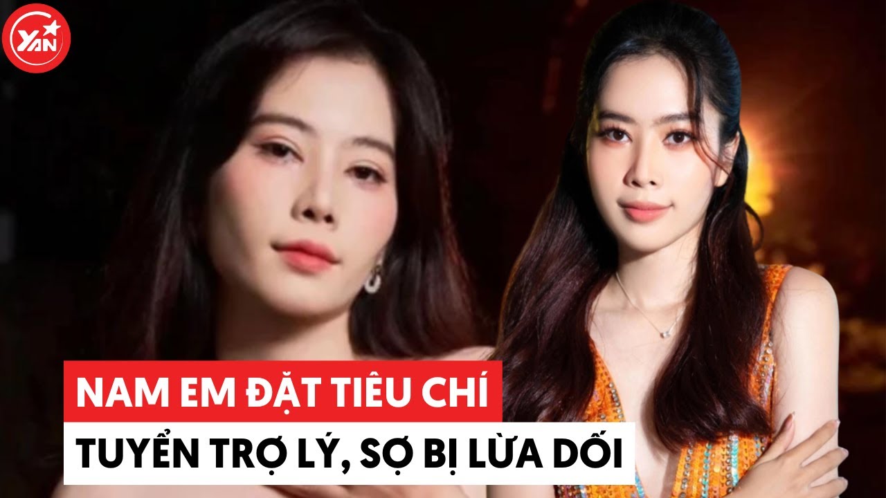 Nam Em đặt tiêu chí tuyển trợ lý, sợ bị người bên cạnh lừa dối