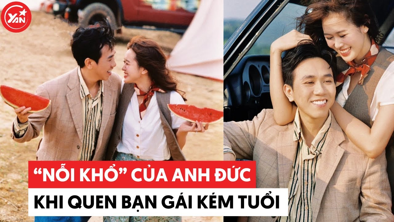 "Nỗi khổ" của Anh Đức khi yêu bạn gái kém tuổi: Chuyện gì cũng phải nhường nhịn