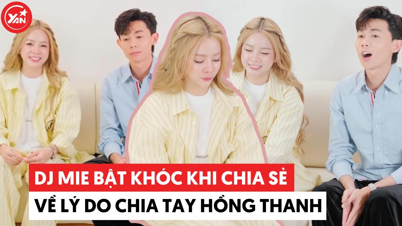 DJ Mie bật khóc chia sẻ lý do chia tay, Hồng Thanh khẳng định cả hai độc lập tài chính