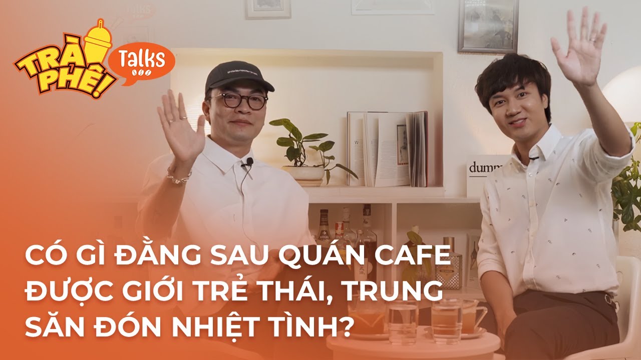 CÓ GÌ ĐẰNG SAU QUÁN CAFE ĐƯỢC GIỚI TRẺ THÁI, TRUNG SĂN ĐÓN ?!  - CAO XUÂN HIẾU | Trà Phê Talks ep3