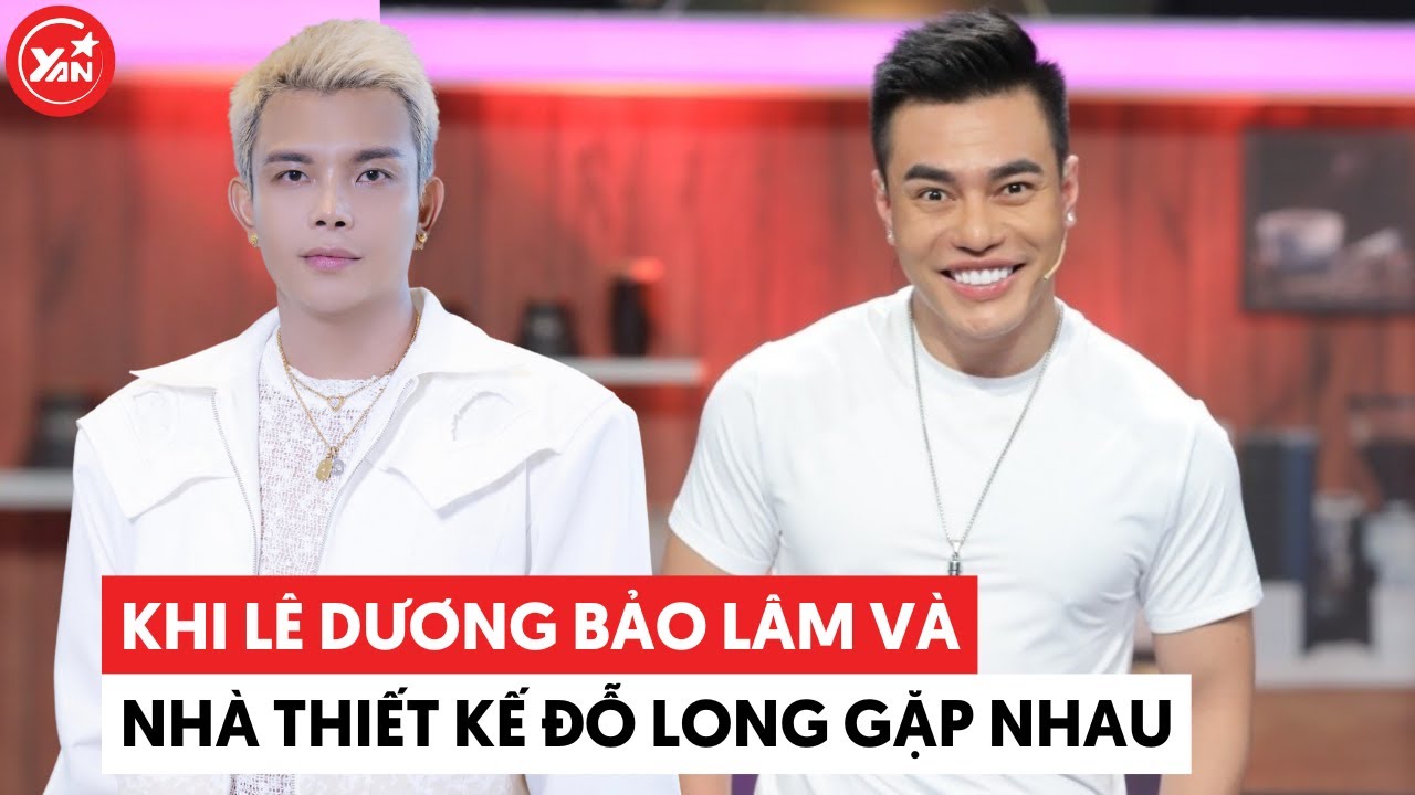 Lê Dương Bảo Lâm và nhà thiết kế Đỗ Long gặp nhau là gấp đôi “mỏ hỗn”