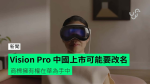 Vision Pro 中國上市可能要改名　華為擁有商標註冊