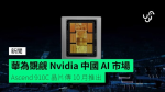 華為覬覦 Nvidia 中國 AI 市場 Ascend 910C 晶片傳 10 月推出